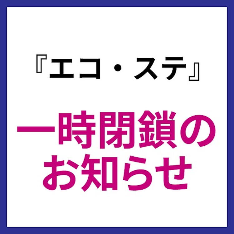 エコ・ステ 一時閉鎖のお知らせ