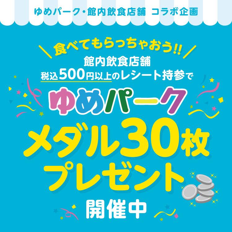 ゆめパーク･館内飲食店舗コラボ企画「ゆめパークメダル30枚プレゼント」開催中!