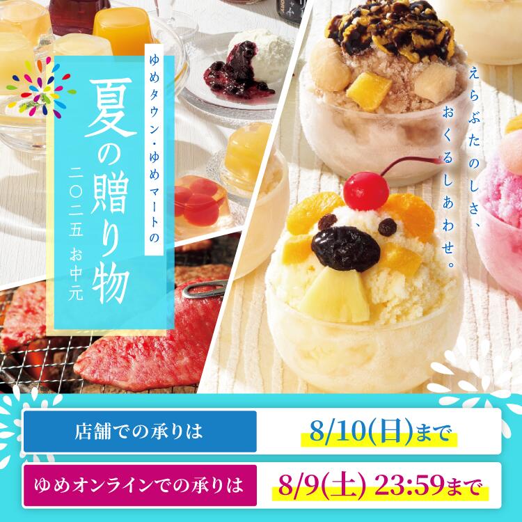 えらぶたのしさ、おくるしあわせ。 ゆめタウン・ゆめマートの夏の贈り物 2025お中元 店舗での承りは8月10日(日曜日)まで ゆめオンラインでの承りは8月9日(土曜日)23時59分まで