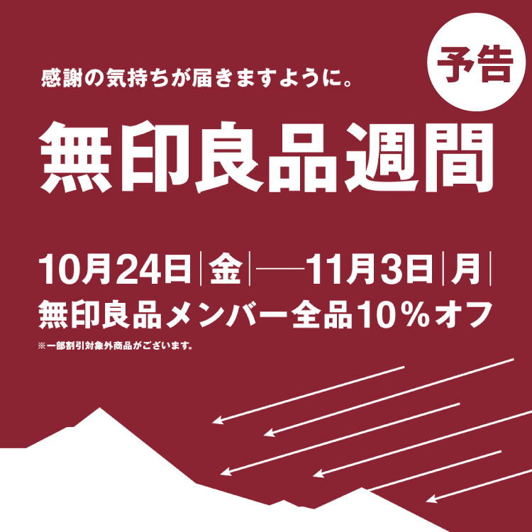 ★予告★『無印良品週間』開催 無印良品メンバー全品10%OFF※一部割引対象外商品がございます。10月24日(金曜日)~11月3日(祝日・月曜日)